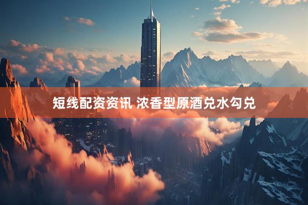 短线配资资讯 浓香型原酒兑水勾兑