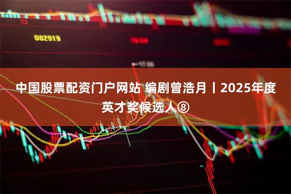 中国股票配资门户网站 编剧曾浩月丨2025年度英才奖候选人⑧
