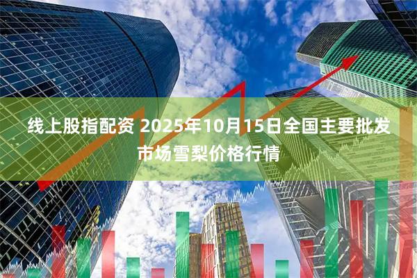 线上股指配资 2025年10月15日全国主要批发市场雪梨价格行情