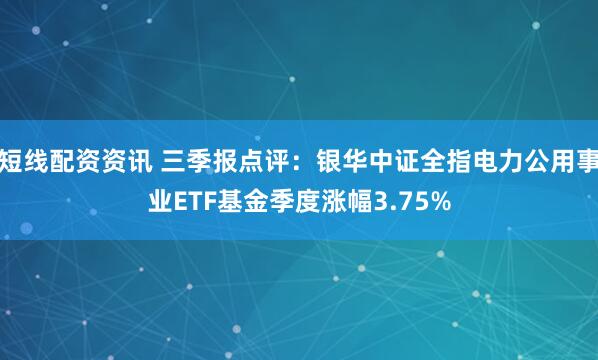 短线配资资讯 三季报点评：银华中证全指电力公用事业ETF基金季度涨幅3.75%