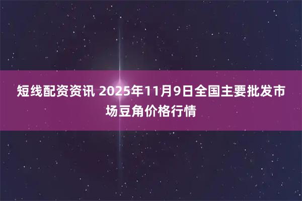 短线配资资讯 2025年11月9日全国主要批发市场豆角价格行情