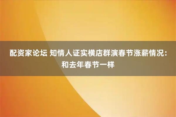 配资家论坛 知情人证实横店群演春节涨薪情况：和去年春节一样